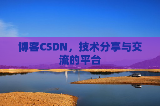 博客CSDN，技术分享与交流的平台